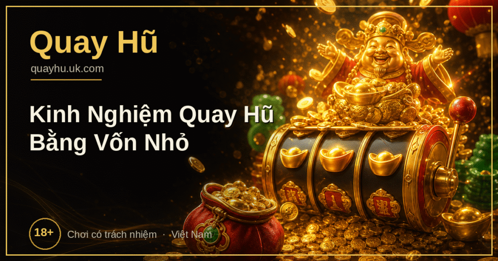 Kinh nghiệm quay hũ bằng vốn nhỏ vẫn trúng lớn